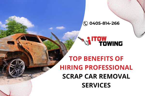 Top Benefits Of Hiring Professional Scrap Car Removal Services